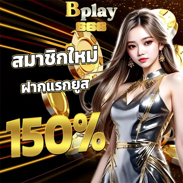 สมาชิกใหม่ฝากแรก 150% BPLAY666