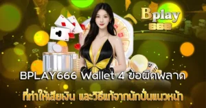 4 ข้อผิดพลาดที่ทำให้เสียเงิน BPLAY666 Wallet วิธีแก้จากนักปั่นแนวหน้า