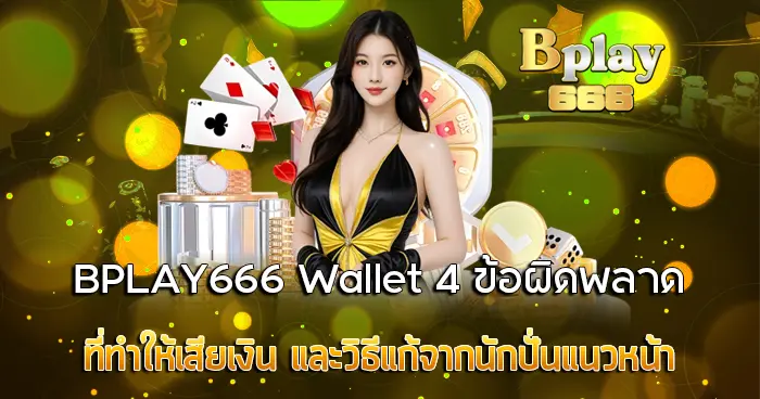 4 ข้อผิดพลาดที่ทำให้เสียเงิน BPLAY666 Wallet วิธีแก้จากนักปั่นแนวหน้า